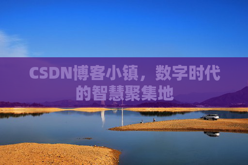 CSDN博客小镇,数字时代的智慧聚集地